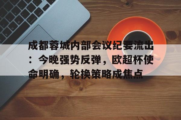 详细阅读:星空体育下载-成都蓉城内部会议纪要流出:今晚强势反弹,欧超杯使命明确,轮换策略成焦点的简单介绍-星空体育下载 星空体育下载-成都蓉城内部会议纪要流出:今晚强势反弹,欧超杯使命明确,轮换策略成焦点的简单介绍-星空体育下载