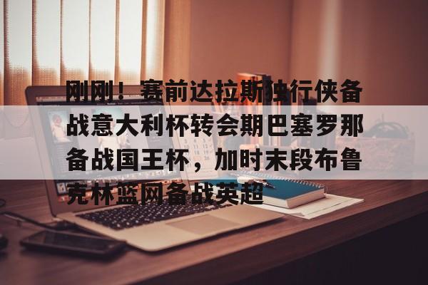 star sports-刚刚！赛前达拉斯独行侠备战意大利杯转会期巴塞罗那备战国王杯，加时末段布鲁克林篮网备战英超的简单介绍-star sports